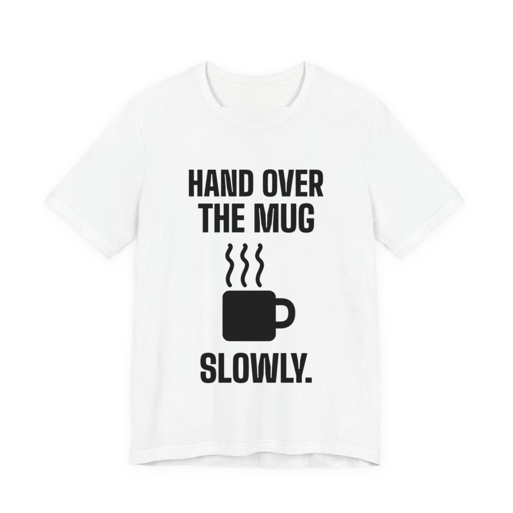 White t-shirt printed in dark ink with a steaming mug and the words “Hand Over the Mug Slowly.”