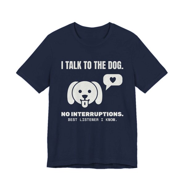 Navy t-shirt printed in off-white ink with a dog face with a heart speech bubble and the words “I Talk to the Dog. No Interruptions. Best Listener I Know.”