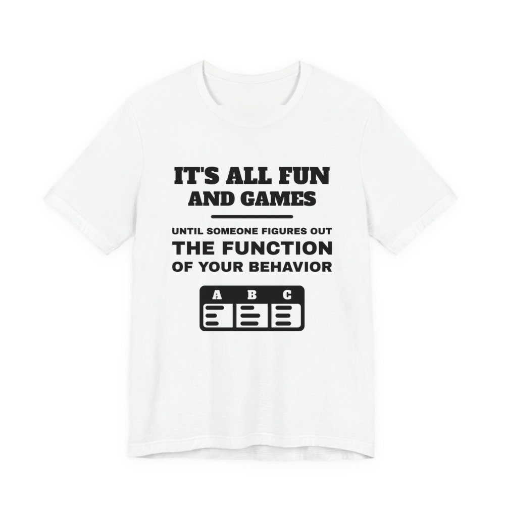 White t-shirt printed in dark ink with an ABC data chart and the words “It's all fun and games until someone figures out the function of your behavior”