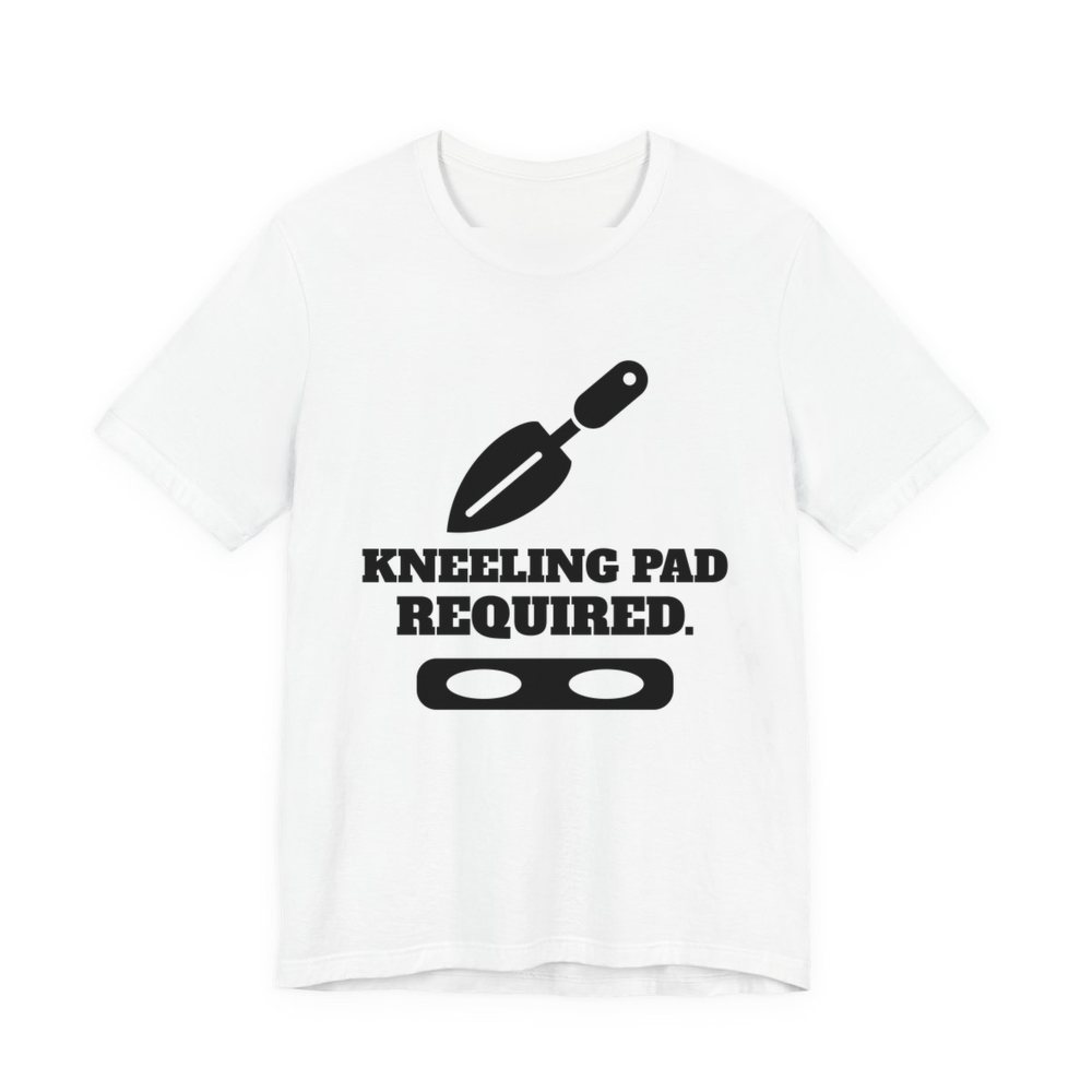 White t-shirt printed in dark ink with a trowel, a kneeling pad and the words “Kneeling Pad Required.”