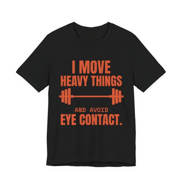 Black t-shirt printed in orange ink with a loaded barbell and the words “I Move Heavy Things and Avoid Eye Contact.”