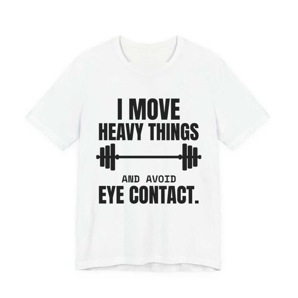 White t-shirt printed in dark ink with a loaded barbell and the words “I Move Heavy Things and Avoid Eye Contact.”