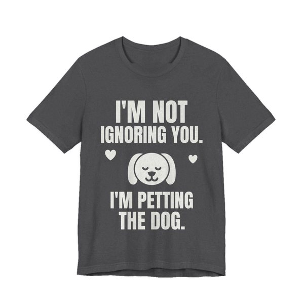 Dark Grey Heather t-shirt printed in off-white ink with a content dog face with hearts and the words “I'm Not Ignoring You. I'm Petting the Dog.”