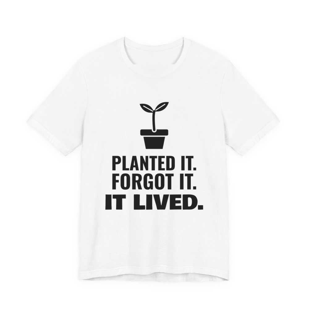 White t-shirt printed in dark ink with a sprout in a flowerpot and the words “Planted It. Forgot It. It Lived.”