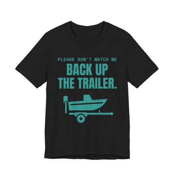Black t-shirt printed in teal ink with a boat on a trailer and the words “Please Don't Watch Me Back Up the Trailer.”