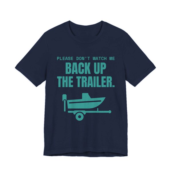 Navy t-shirt printed in teal ink with a boat on a trailer and the words “Please Don't Watch Me Back Up the Trailer.”