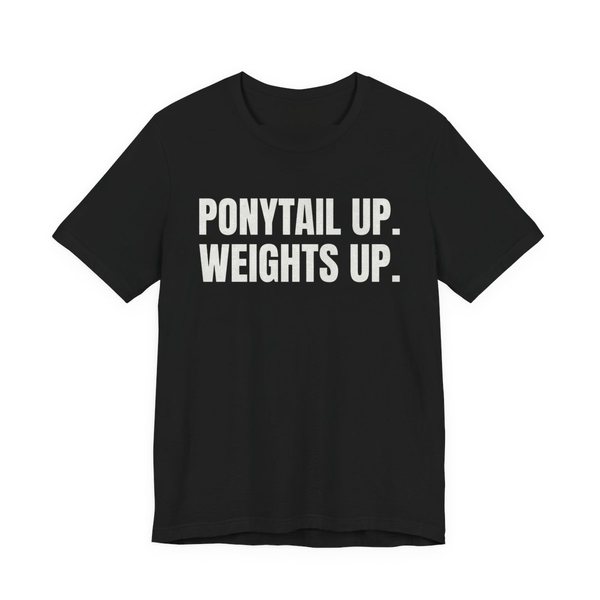 Black t-shirt printed in off-white ink with the words "Ponytail Up. Weights Up."