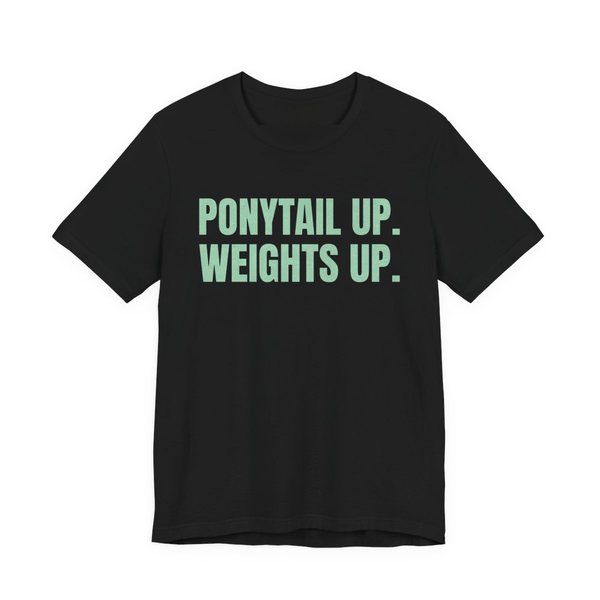 Black t-shirt printed in mint green ink with the words "Ponytail Up. Weights Up."