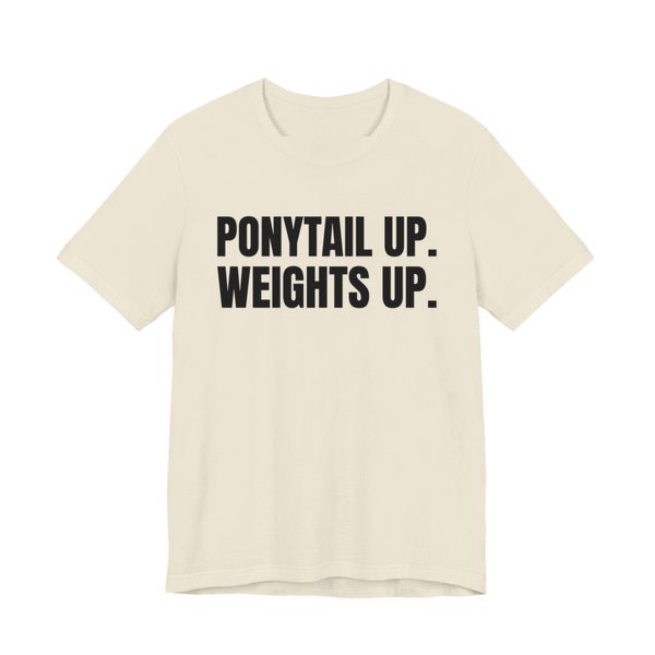 Natural t-shirt printed in dark ink with the words "Ponytail Up. Weights Up."