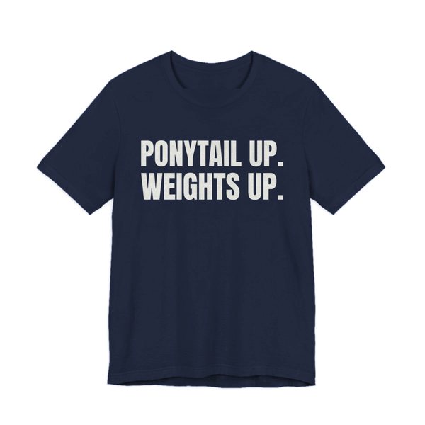 Navy t-shirt printed in off-white ink with the words "Ponytail Up. Weights Up."