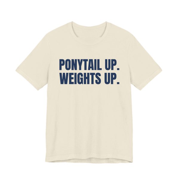 Natural t-shirt printed in navy blue ink with the words "Ponytail Up. Weights Up."