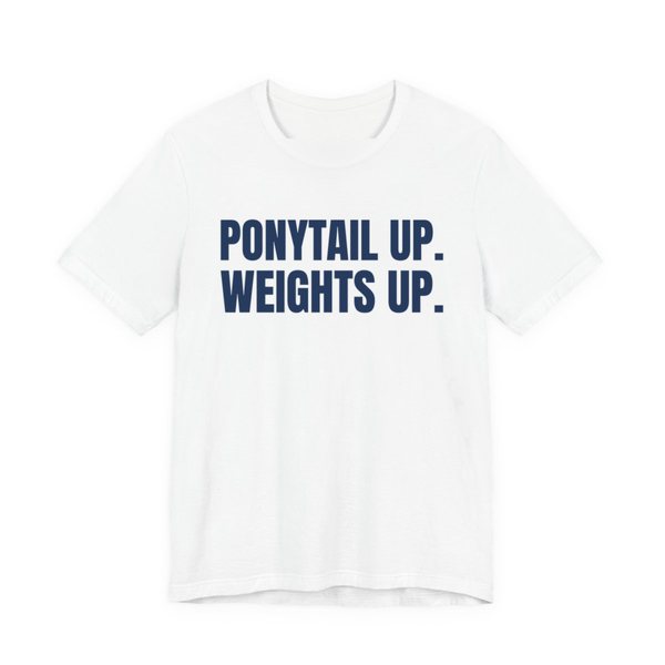 White t-shirt printed in navy blue ink with the words "Ponytail Up. Weights Up."