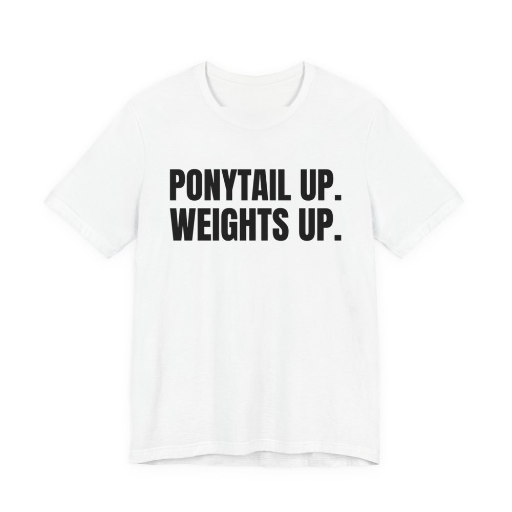 White t-shirt printed in dark ink with the words "Ponytail Up. Weights Up."