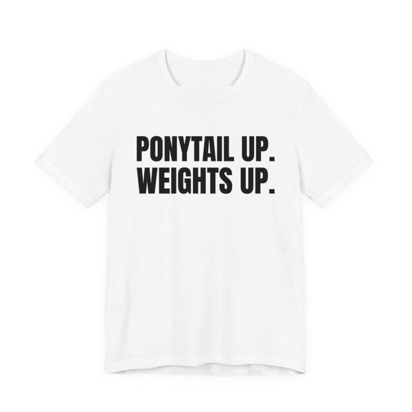 White t-shirt printed in dark ink with the words "Ponytail Up. Weights Up."