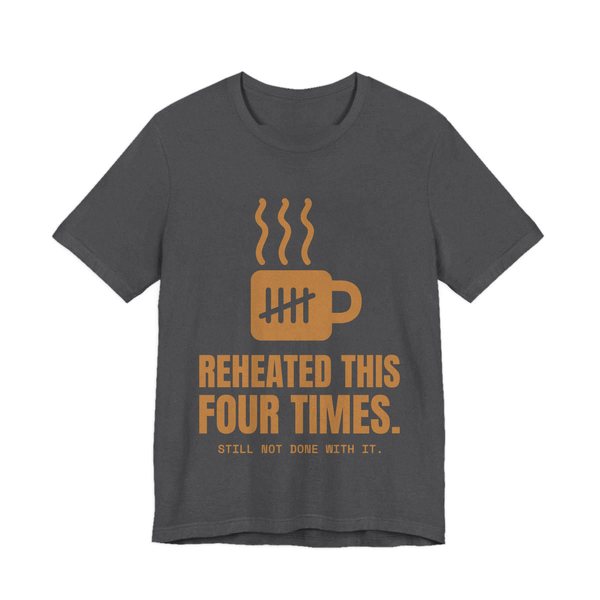 Dark Grey Heather t-shirt printed in caramel ink with a mug with tally marks and the words “Reheated This Four Times.”