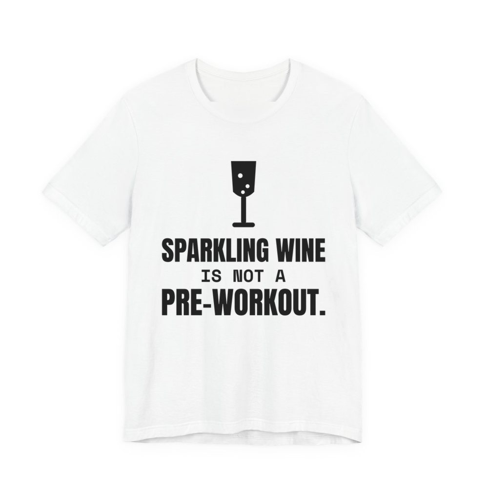 White t-shirt printed in dark ink with a glass of sparkling wine and the words “Sparkling Wine Is Not a Pre-Workout.”