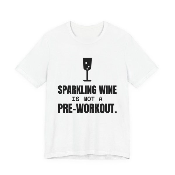 White t-shirt printed in dark ink with a glass of sparkling wine and the words “Sparkling Wine Is Not a Pre-Workout.”