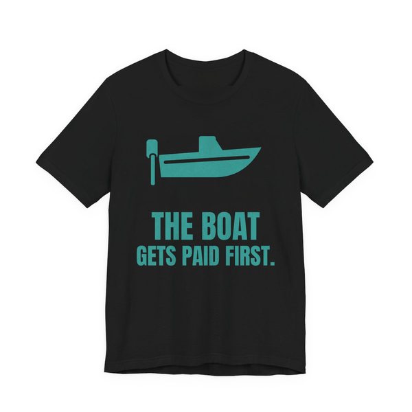 Black t-shirt printed in teal ink with a boat with an outboard motor and the words “The Boat Gets Paid First.”