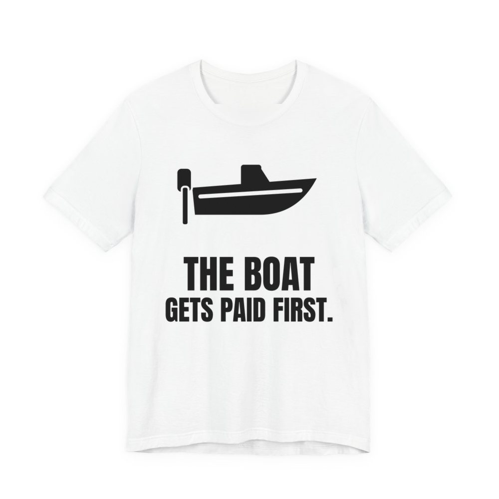 White t-shirt printed in dark ink with a boat with an outboard motor and the words “The Boat Gets Paid First.”
