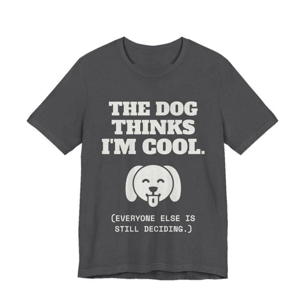 Dark Grey Heather t-shirt printed in off-white ink with a happy dog face and the words “The Dog Thinks I'm Cool. (Everyone else is still deciding.)”