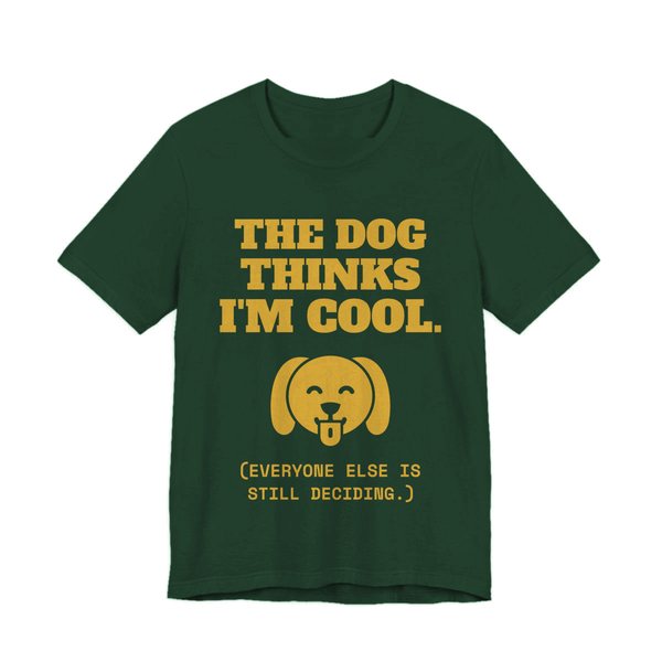 Forest t-shirt printed in gold ink with a happy dog face and the words “The Dog Thinks I'm Cool. (Everyone else is still deciding.)”