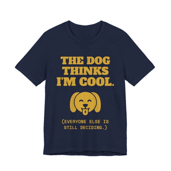 Navy t-shirt printed in gold ink with a happy dog face and the words “The Dog Thinks I'm Cool. (Everyone else is still deciding.)”