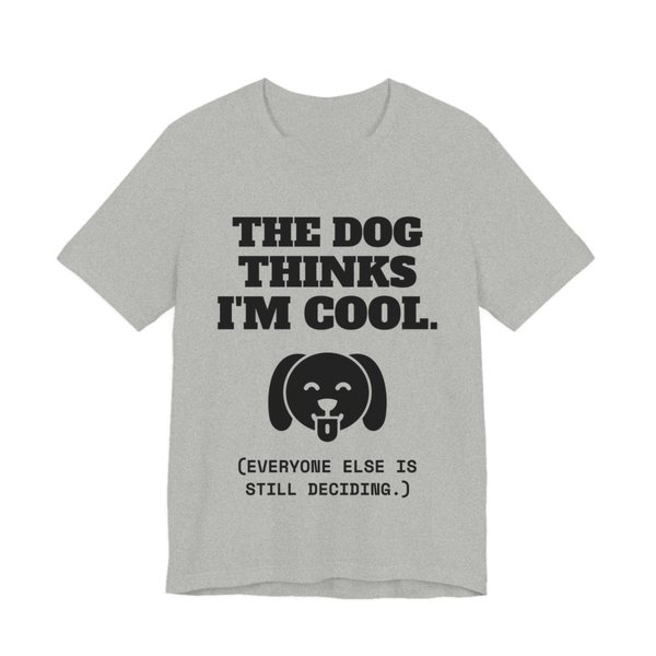 Athletic Heather t-shirt printed in dark ink with a happy dog face and the words “The Dog Thinks I'm Cool. (Everyone else is still deciding.)”