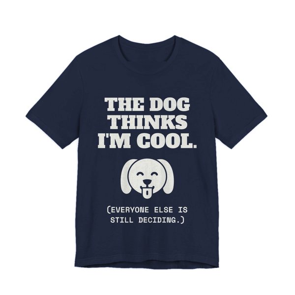 Navy t-shirt printed in off-white ink with a happy dog face and the words “The Dog Thinks I'm Cool. (Everyone else is still deciding.)”
