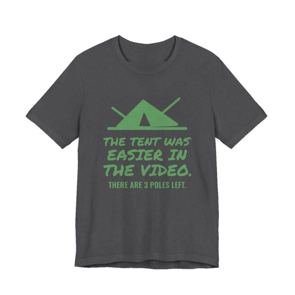 Dark Grey Heather t-shirt printed in pine green ink with a pitched tent with spare poles and the words “The Tent Was Easier in the Video. There are 3 poles left.”