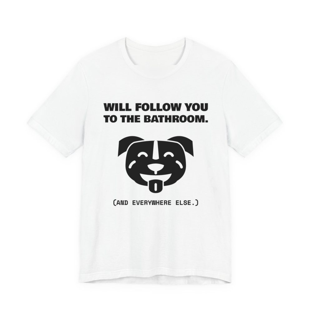 White t-shirt printed in dark ink with a smiling pit bull face and the words “Will Follow You to the Bathroom. (And everywhere else.)”