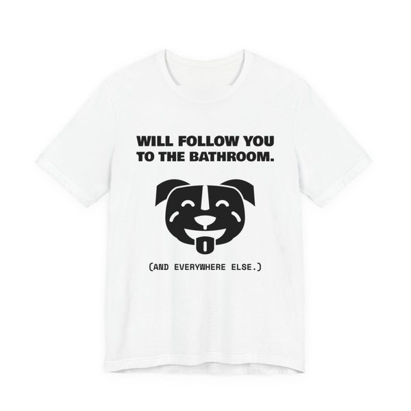 White t-shirt printed in dark ink with a smiling pit bull face and the words “Will Follow You to the Bathroom. (And everywhere else.)”