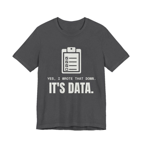 Dark Grey Heather t-shirt printed in off-white ink with a clipboard checklist and the words “Yes, I Wrote That Down. It's Data.”