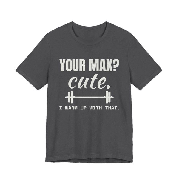 Dark Grey Heather t-shirt printed in off-white ink with a barbell and the words “Your Max? Cute. I Warm Up With That.”