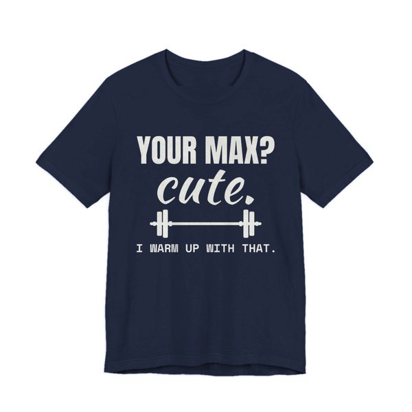 Navy t-shirt printed in off-white ink with a barbell and the words “Your Max? Cute. I Warm Up With That.”