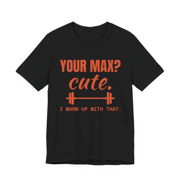 Black t-shirt printed in orange ink with a barbell and the words “Your Max? Cute. I Warm Up With That.”