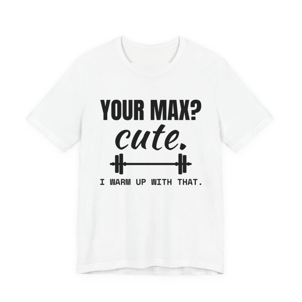 White t-shirt printed in dark ink with a barbell and the words “Your Max? Cute. I Warm Up With That.”