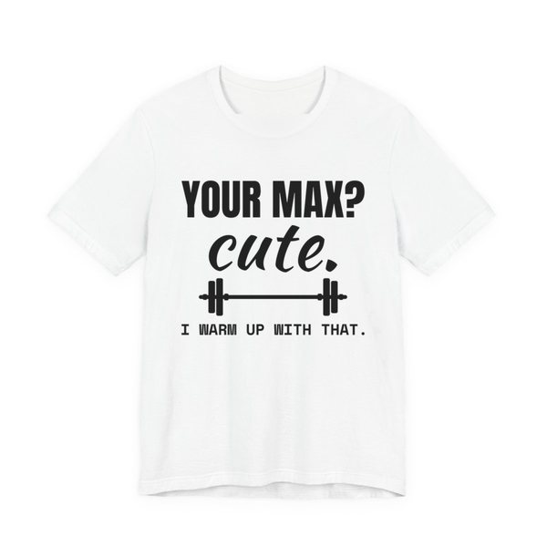 White t-shirt printed in dark ink with a barbell and the words “Your Max? Cute. I Warm Up With That.”